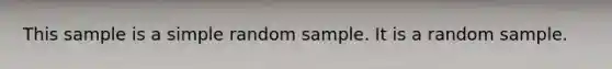 This sample is a simple random sample. It is a random sample.