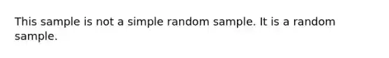 This sample is not a simple random sample. It is a random sample.