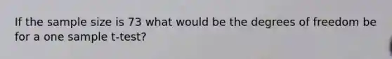 If the sample size is 73 what would be the degrees of freedom be for a one sample t-test?