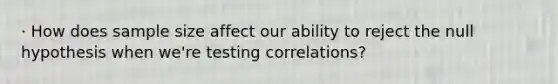 · How does sample size affect our ability to reject the null hypothesis when we're testing correlations?