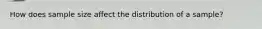 How does sample size affect the distribution of a sample?