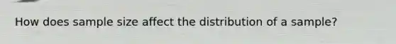 How does sample size affect the distribution of a sample?