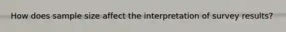 How does <a href='https://www.questionai.com/knowledge/km2eMbMMqT-sample-size' class='anchor-knowledge'>sample size</a> affect the interpretation of survey results?