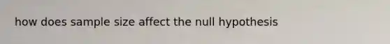 how does sample size affect the null hypothesis