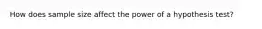 How does sample size affect the power of a hypothesis test?