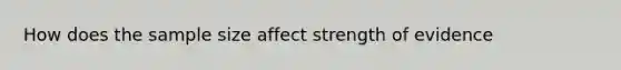 How does the sample size affect strength of evidence