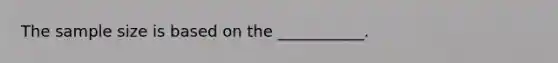 The sample size is based on the ___________.