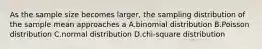 As the sample size becomes larger, the sampling distribution of the sample mean approaches a A.binomial distribution B.Poisson distribution C.normal distribution D.chi-square distribution