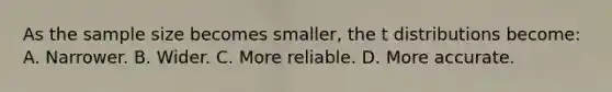 As the sample size becomes smaller, the t distributions become: A. Narrower. B. Wider. C. More reliable. D. More accurate.