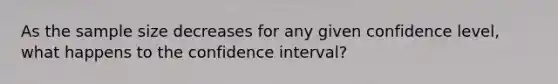 As the sample size decreases for any given confidence level, what happens to the confidence interval?