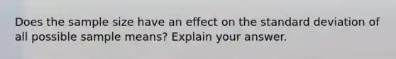 Does the sample size have an effect on the <a href='https://www.questionai.com/knowledge/kqGUr1Cldy-standard-deviation' class='anchor-knowledge'>standard deviation</a> of all possible sample​ means? Explain your answer.