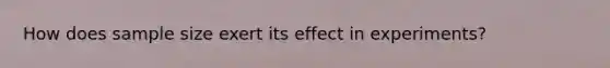 How does sample size exert its effect in experiments?