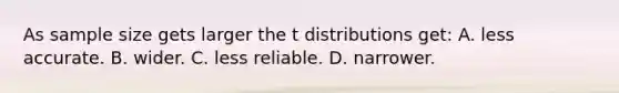 As sample size gets larger the t distributions get: A. less accurate. B. wider. C. less reliable. D. narrower.