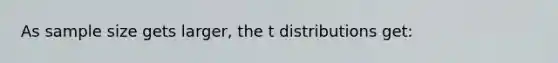 As sample size gets larger, the t distributions get: