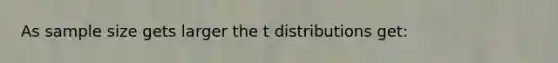 As sample size gets larger the t distributions get: