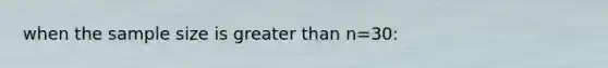 when the sample size is greater than n=30: