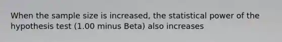 When the sample size is increased, the statistical power of the hypothesis test (1.00 minus Beta) also increases