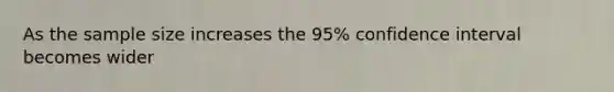 As the sample size increases the 95% confidence interval becomes wider