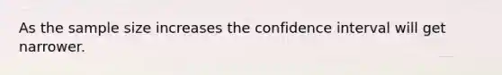 As the sample size increases the confidence interval will get narrower.