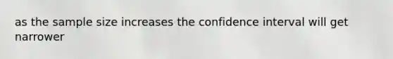 as the sample size increases the confidence interval will get narrower