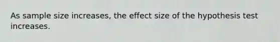 As sample size increases, the effect size of the hypothesis test increases.