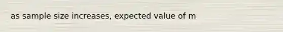 as sample size increases, expected value of m