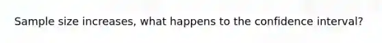 Sample size increases, what happens to the confidence interval?