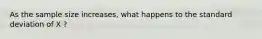 As the sample size increases, what happens to the standard deviation of X ?