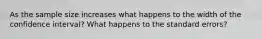 As the sample size increases what happens to the width of the confidence interval? What happens to the standard errors?
