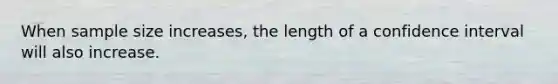 When sample size increases, the length of a confidence interval will also increase.