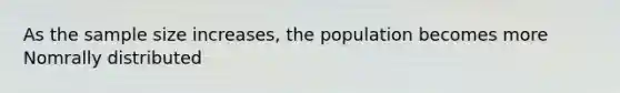 As the sample size increases, the population becomes more Nomrally distributed