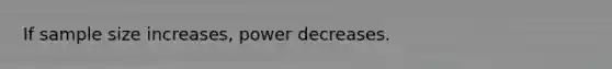 If sample size increases, power decreases.