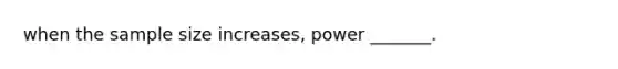 when the sample size increases, power _______.