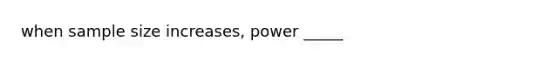 when sample size increases, power _____