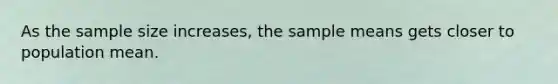 As the sample size increases, the sample means gets closer to population mean.