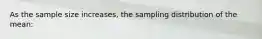 As the sample size increases, the sampling distribution of the mean: