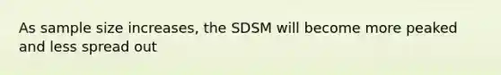 As sample size increases, the SDSM will become more peaked and less spread out