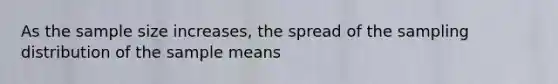 As the sample size​ increases, the spread of the sampling distribution of the sample means​