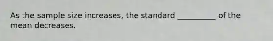 As the sample size increases, the standard __________ of the mean decreases.