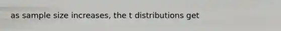 as sample size increases, the t distributions get