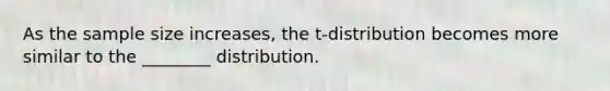 As the sample size increases, the t-distribution becomes more similar to the ________ distribution.