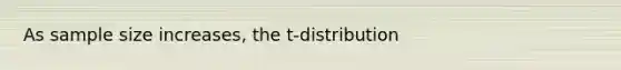 As sample size increases, the t-distribution