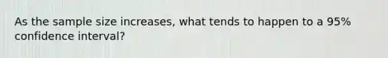 As the sample size increases, what tends to happen to a 95% confidence interval?