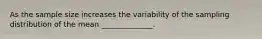 As the sample size increases the variability of the sampling distribution of the mean ______________.