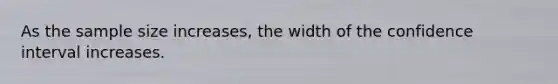 As the sample size increases, the width of the confidence interval increases.