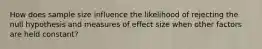 How does sample size influence the likelihood of rejecting the null hypothesis and measures of effect size when other factors are held constant?