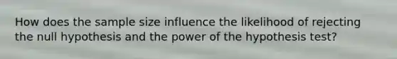 How does the sample size influence the likelihood of rejecting the null hypothesis and the power of the hypothesis test?