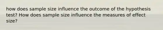 how does sample size influence the outcome of the hypothesis test? How does sample size influence the measures of effect size?