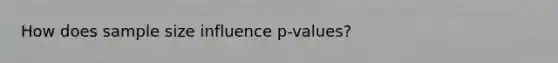 How does sample size influence p-values?