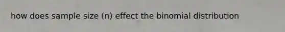 how does sample size (n) effect the binomial distribution